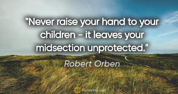 Robert Orben quote: "Never raise your hand to your children - it leaves your..."