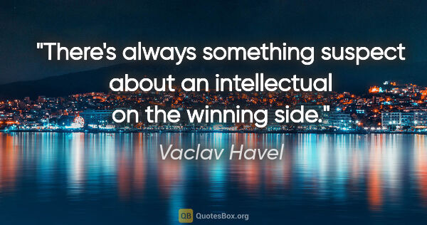 Vaclav Havel quote: "There's always something suspect about an intellectual on the..."