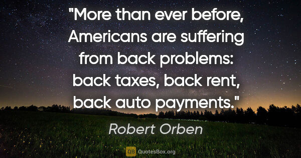 Robert Orben quote: "More than ever before, Americans are suffering from back..."