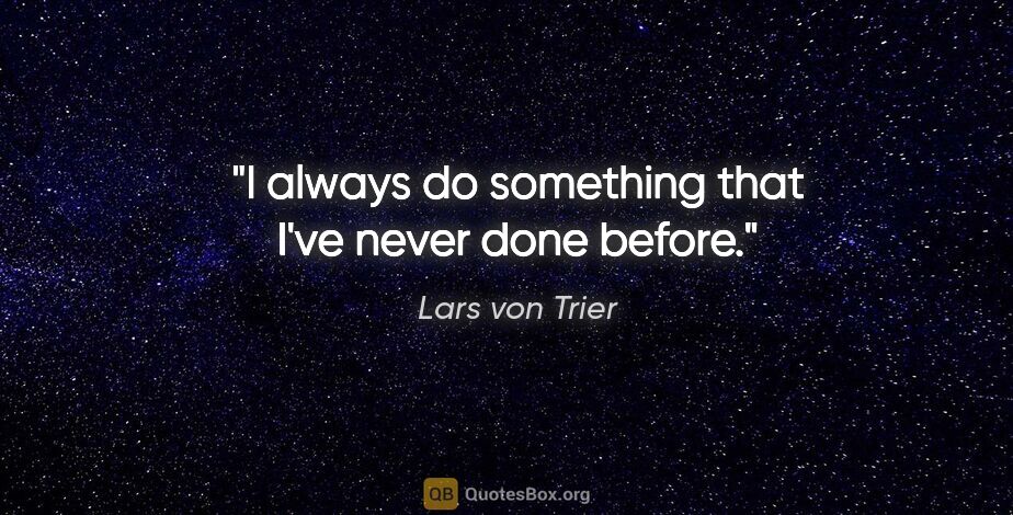 Lars von Trier quote: "I always do something that I've never done before."