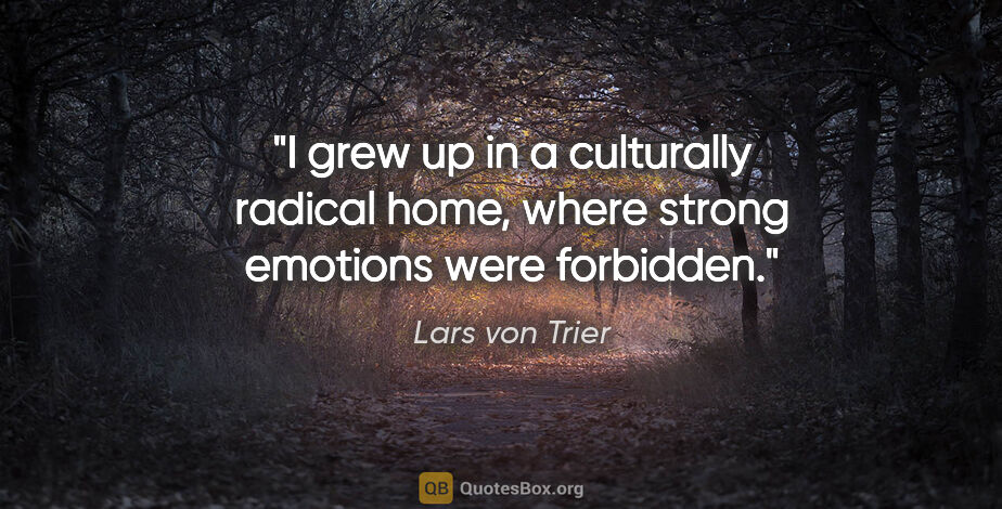 Lars von Trier quote: "I grew up in a culturally radical home, where strong emotions..."