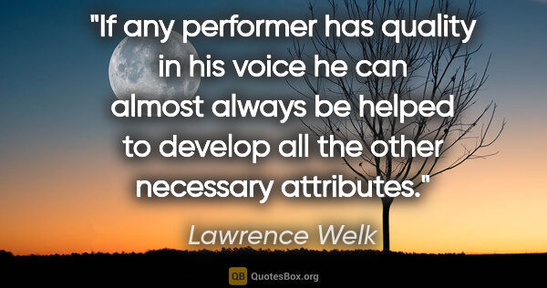 Lawrence Welk quote: "If any performer has quality in his voice he can almost always..."