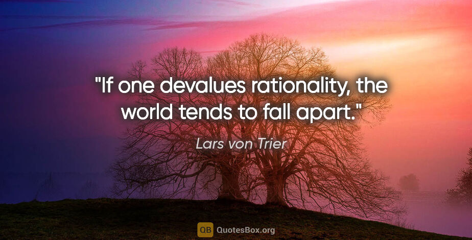 Lars von Trier quote: "If one devalues rationality, the world tends to fall apart."