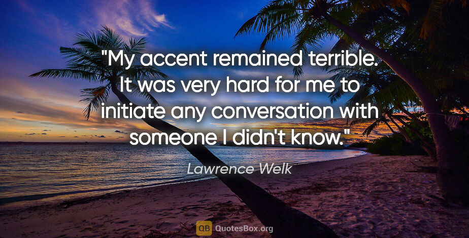 Lawrence Welk quote: "My accent remained terrible. It was very hard for me to..."