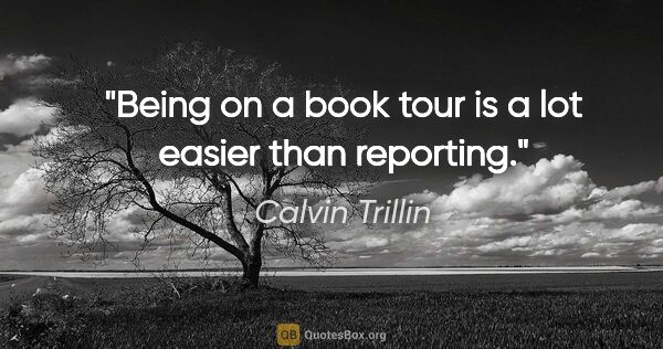 Calvin Trillin quote: "Being on a book tour is a lot easier than reporting."