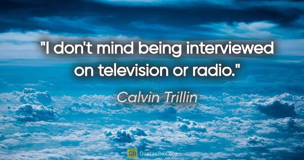 Calvin Trillin quote: "I don't mind being interviewed on television or radio."