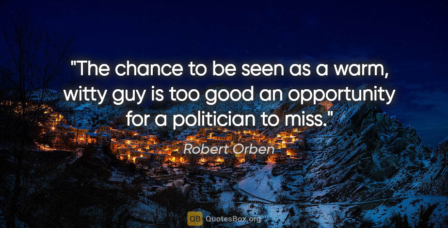 Robert Orben quote: "The chance to be seen as a warm, witty guy is too good an..."