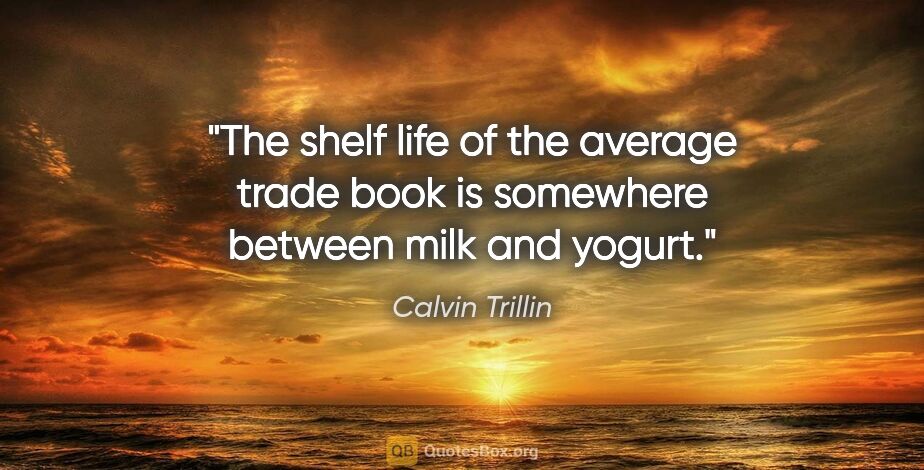 Calvin Trillin quote: "The shelf life of the average trade book is somewhere between..."