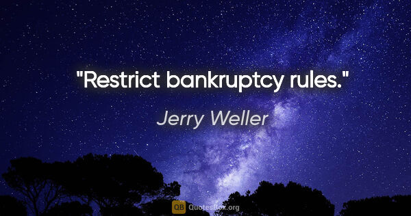 Jerry Weller quote: "Restrict bankruptcy rules."