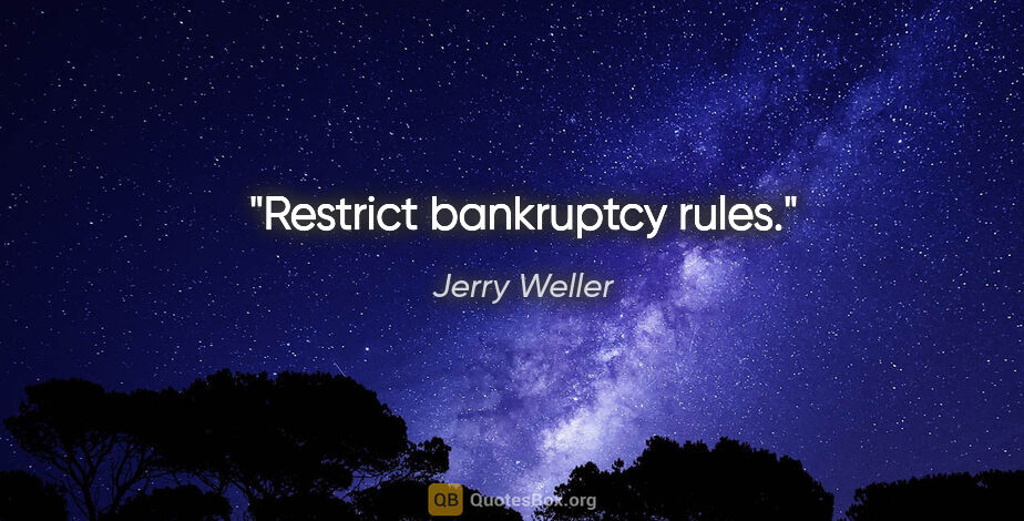 Jerry Weller quote: "Restrict bankruptcy rules."