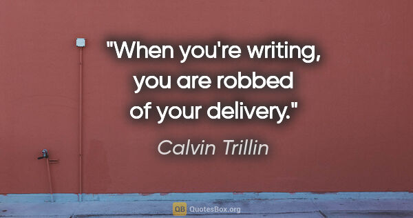 Calvin Trillin quote: "When you're writing, you are robbed of your delivery."