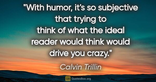 Calvin Trillin quote: "With humor, it's so subjective that trying to think of what..."