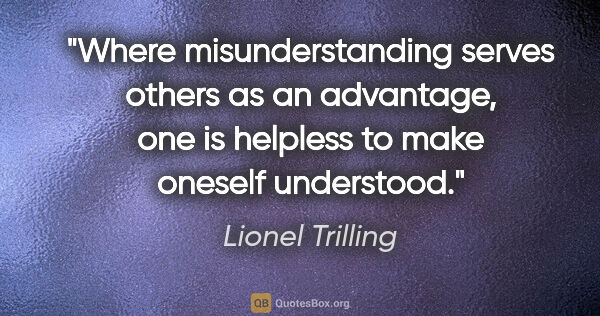 Lionel Trilling quote: "Where misunderstanding serves others as an advantage, one is..."