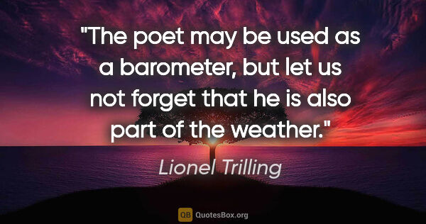 Lionel Trilling quote: "The poet may be used as a barometer, but let us not forget..."