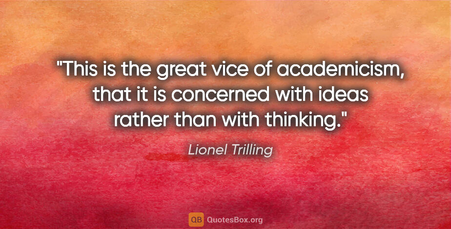 Lionel Trilling quote: "This is the great vice of academicism, that it is concerned..."