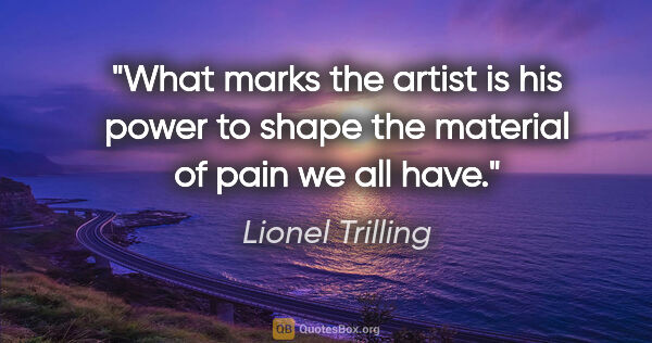 Lionel Trilling quote: "What marks the artist is his power to shape the material of..."