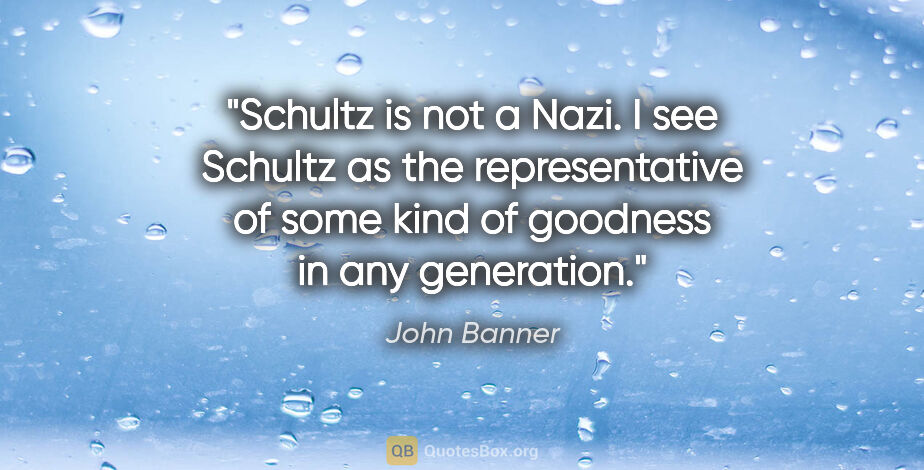 John Banner quote: "Schultz is not a Nazi. I see Schultz as the representative of..."