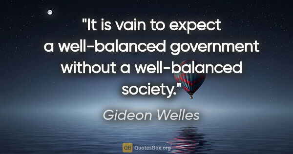 Gideon Welles quote: "It is vain to expect a well-balanced government without a..."