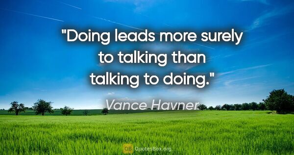 Vance Havner quote: "Doing leads more surely to talking than talking to doing."