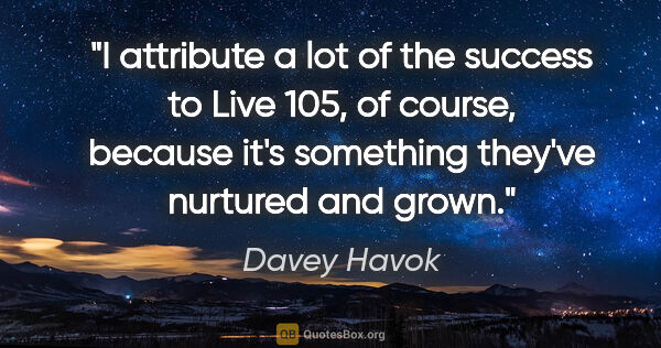 Davey Havok quote: "I attribute a lot of the success to Live 105, of course,..."