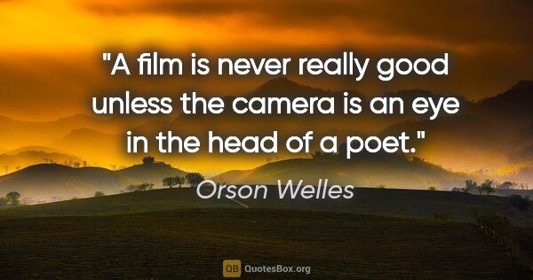 Orson Welles quote: "A film is never really good unless the camera is an eye in the..."