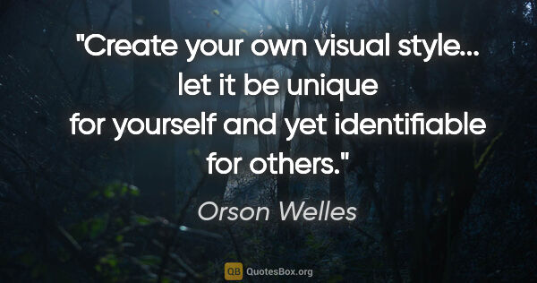 Orson Welles quote: "Create your own visual style... let it be unique for yourself..."