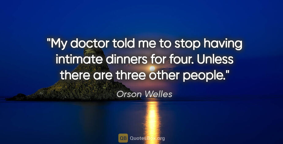 Orson Welles quote: "My doctor told me to stop having intimate dinners for four...."