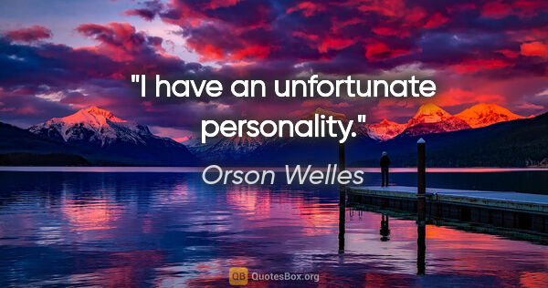 Orson Welles quote: "I have an unfortunate personality."