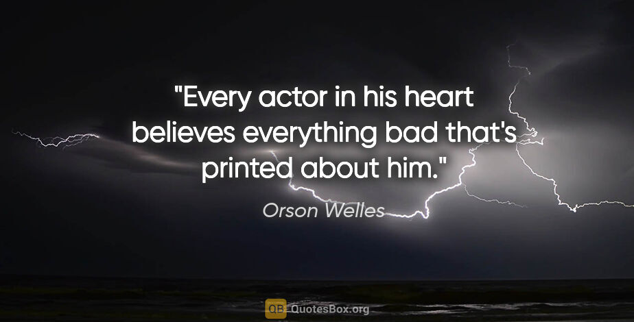 Orson Welles quote: "Every actor in his heart believes everything bad that's..."
