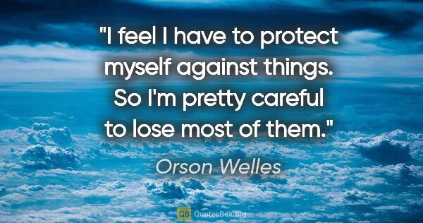 Orson Welles quote: "I feel I have to protect myself against things. So I'm pretty..."