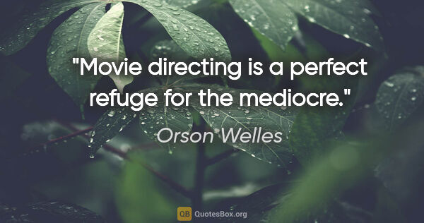 Orson Welles quote: "Movie directing is a perfect refuge for the mediocre."