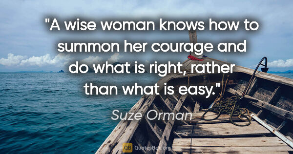 Suze Orman quote: "A wise woman knows how to summon her courage and do what is..."