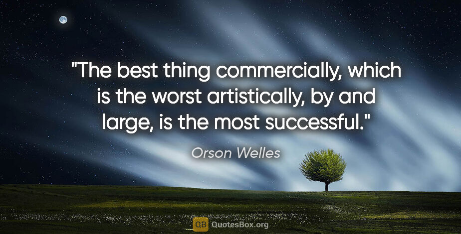Orson Welles quote: "The best thing commercially, which is the worst artistically,..."