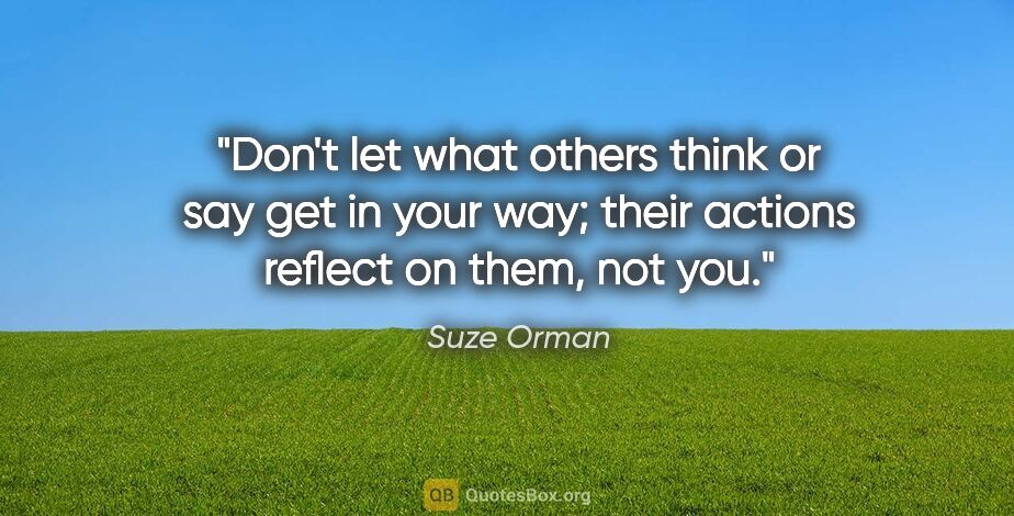 Suze Orman quote: "Don't let what others think or say get in your way; their..."