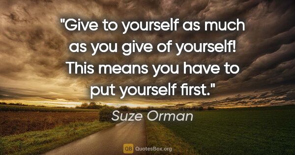 Suze Orman quote: "Give to yourself as much as you give of yourself! This means..."