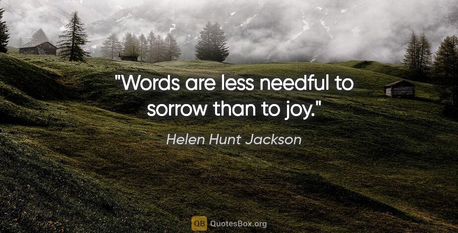 Helen Hunt Jackson quote: "Words are less needful to sorrow than to joy."