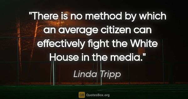 Linda Tripp quote: "There is no method by which an average citizen can effectively..."