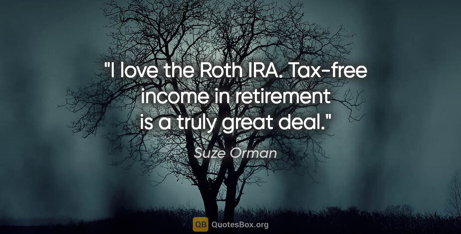 Suze Orman quote: "I love the Roth IRA. Tax-free income in retirement is a truly..."