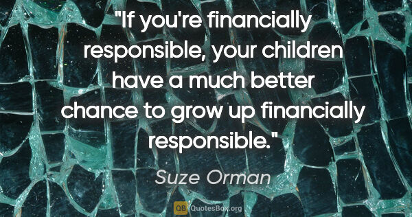 Suze Orman quote: "If you're financially responsible, your children have a much..."