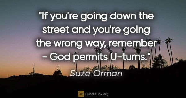 Suze Orman quote: "If you're going down the street and you're going the wrong..."