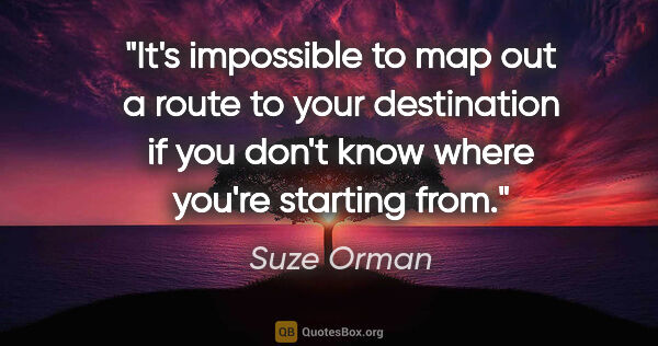 Suze Orman quote: "It's impossible to map out a route to your destination if you..."