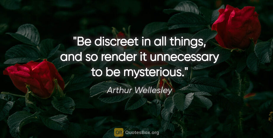 Arthur Wellesley quote: "Be discreet in all things, and so render it unnecessary to be..."
