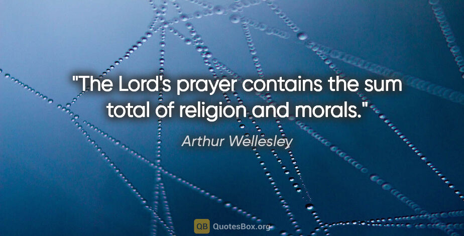 Arthur Wellesley quote: "The Lord's prayer contains the sum total of religion and morals."