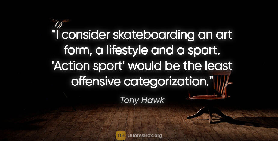 Tony Hawk quote: "I consider skateboarding an art form, a lifestyle and a sport...."