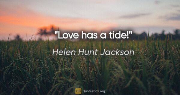 Helen Hunt Jackson quote: "Love has a tide!"