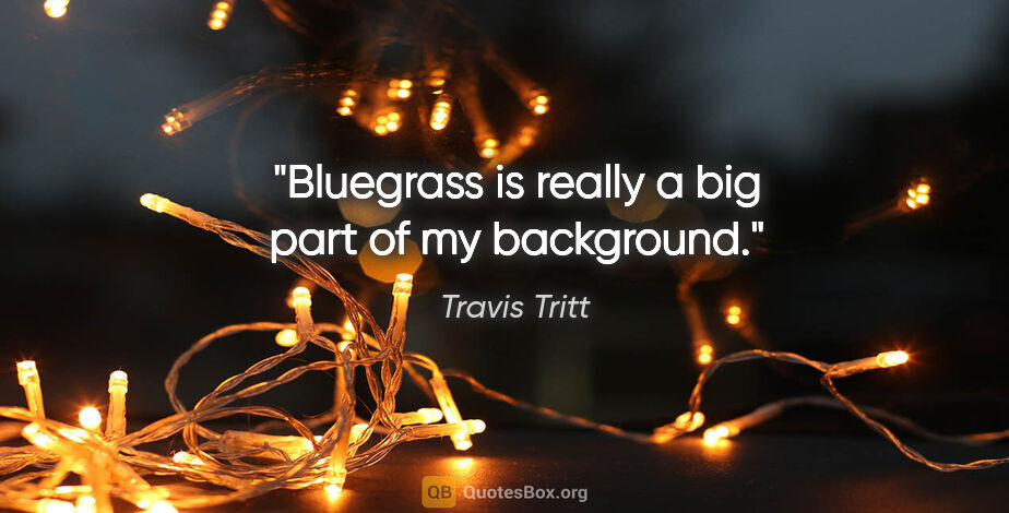 Travis Tritt quote: "Bluegrass is really a big part of my background."