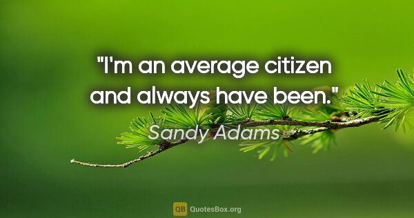 Sandy Adams quote: "I'm an average citizen and always have been."