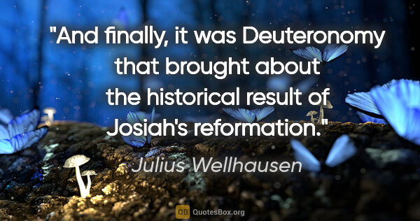 Julius Wellhausen quote: "And finally, it was Deuteronomy that brought about the..."