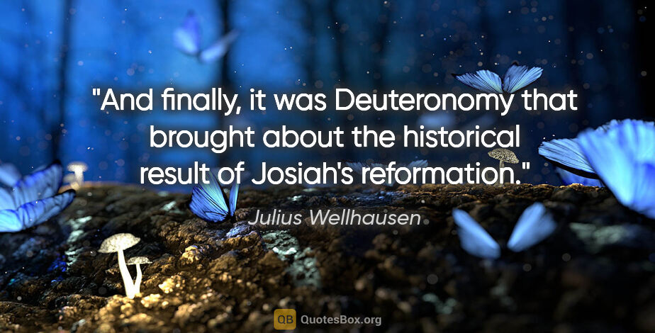 Julius Wellhausen quote: "And finally, it was Deuteronomy that brought about the..."