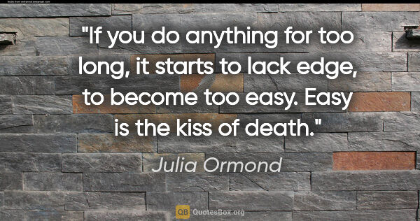 Julia Ormond quote: "If you do anything for too long, it starts to lack edge, to..."